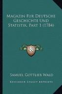 Magazin Fur Deutsche Geschichte Und Statistik, Part 1 (1784) di Samuel Gottlieb Wald edito da Kessinger Publishing