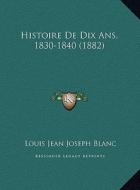 Histoire de Dix ANS, 1830-1840 (1882) di Louis Jean Joseph Blanc edito da Kessinger Publishing
