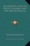 An Original Essay on Mystic Anatomy and the Master Passion di Hargrave Jennings edito da Kessinger Publishing