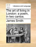 The Art Of Living In London di James Smith edito da Gale Ecco, Print Editions