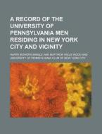 A Record of the University of Pennsylvania Men Residing in New York City and Vicinity di Harry Bowers Mingle edito da Rarebooksclub.com