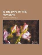 In The Days Of The Pioneers di Edward Sylvester Ellis edito da Theclassics.us