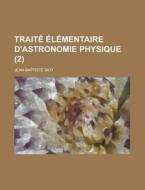 Traite Elementaire D\'astronomie Physique (2 ) di Jean-Baptiste Biot edito da Rarebooksclub.com