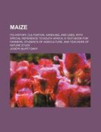 Maize; Its History, Cultivation, Handling, and Uses, with Special Reference to South Africa a Text-Book for Farmers, Students of Agriculture, and Teac di Joseph Burtt-Davy edito da Rarebooksclub.com