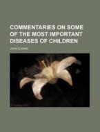 Commentaries On Some Of The Most Important Diseases Of Children di John Clarke edito da General Books Llc