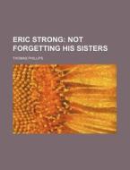 Eric Strong; Not Forgetting His Sisters di Thomas Phillips edito da Rarebooksclub.com