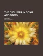 The Civil War in Song and Story; 1860-1865 di Frank Moore edito da Rarebooksclub.com