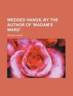 Wedded Hands, by the Author of 'Madam's Ward' di Wedded Hands edito da Rarebooksclub.com