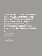 The Life and Correspondence of Charles, Lord Metcalfe, Late Governor-General of India from Unpublished Letters and Journals Preserved by Himself, His di John Will Kaye edito da Rarebooksclub.com