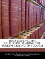 Iraq: Meeting The Challenge, Sharing The Burden, Staying The Course edito da Bibliogov