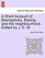 A Short Account of Basingstoke, Basing, and the neighbourhood. Edited by J. E. M. di James Elwin Millard edito da British Library, Historical Print Editions