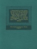 A   Dissertation on the Nature and Extent of the Jurisdiction of the Courts of the United States, Being a Valedictory Address Delivered to the Student di Peter Stephen Du Ponceau, Thomas Sergeant edito da Nabu Press