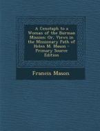 A Cenotaph to a Woman of the Burman Mission: Or, Views in the Missionary Path of Helen M. Mason - Primary Source Edition di Francis Mason edito da Nabu Press