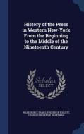 History Of The Press In Western New-york From The Beginning To The Middle Of The Nineteenth Century di Wilberforce Eames, Frederick Follett, Charles Frederick Heartman edito da Sagwan Press