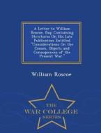 A Letter To William Roscoe, Esq di William Roscoe edito da War College Series