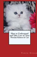 How to Understand and Take Care of Your Persian Kitten & Cat di Vince Stead edito da Lulu.com