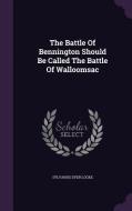 The Battle Of Bennington Should Be Called The Battle Of Walloomsac di Sylvanus Dyer Locke edito da Palala Press