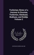 Turkistan; Notes Of A Journey In Russian Turkistan, Khokand, Bukhara, And Kuldja Volume 2 di Eugene Schuyler edito da Palala Press