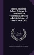Health Plays For School Children As Developed By Teachers And Pupils In Public Schools Of Greater New York edito da Palala Press