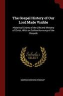 The Gospel History Of Our Lord Made Visible: Historical Charts Of The Life And Ministry Of Christ, With An Outline Harmony Of The Gospels di George Edward Croscup edito da Andesite Press