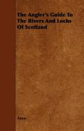 The Angler's Guide To The Rivers And Lochs Of Scotland di Anon edito da Law. Press