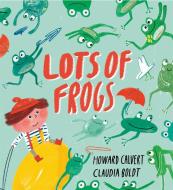 Lots of Frogs di Howard Calvert edito da Hachette Children's Group
