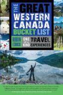 The Great Western Canada Bucket List: One-Of-A-Kind Travel Experiences di Robin Esrock edito da DUNDURN PR LTD