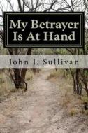 My Betrayer Is at Hand: Leadership Challenges for Servant Leaders di John J. Sullivan edito da Createspace