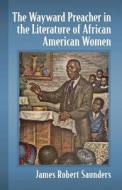 The Wayward Preacher in the Literature of African American Women di James Robert Saunders edito da McFarland