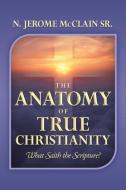 The Anatomy of True Christianity di N. Jerome McClain Sr edito da Xlibris