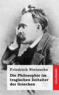Die Philosophie Im Tragischen Zeitalter Der Griechen di Friedrich Wilhelm Nietzsche edito da Createspace Independent Publishing Platform