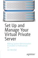 Set Up and Manage Your Virtual Private Server: Making System Administration Accessible to Professionals di Jon Westfall edito da APRESS