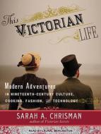 This Victorian Life: Modern Adventures in Nineteenth-Century Culture, Cooking, Fashion, and Technology di Sarah A. Chrisman edito da Tantor Audio