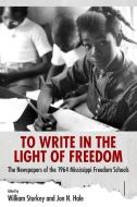 To Write in the Light of Freedom: The Newspapers of the 1964 Mississippi Freedom Schools edito da UNIV PR OF MISSISSIPPI