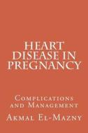 Heart Disease in Pregnancy: Complications and Management di Akmal El-Mazny edito da Createspace