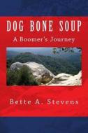 Dog Bone Soup, a Boomer's Journey: Shawn Daniels Yearns to Escape a Life of Abject Poverty and Its Aftermath. Find Out Where This Boomer's Been and Wh di Bette a. Stevens edito da Createspace
