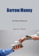 Borrow Money: Tips Before Taking Loan di Henry Peter edito da Createspace