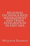 Regional Exchange Rate Management and Trade Integration in East Asia di Mizanur Rahman edito da Createspace