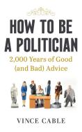 How To Be A Politician di Vince Cable edito da Ebury Publishing
