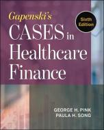 Gapenski's Cases In Healthcare Finance, Sixth Edition di George Pink edito da Health Administration Press