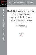 Black Banners from the East: The Establishment of the Abbasid State: Incubation of a Revolt di Moshe Sharon edito da ACLS HISTORY E BOOK PROJECT