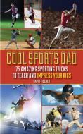 Cool Sports Dad: 75 Amazing Sporting Tricks to Teach and Impress Your Kids di David Fischer edito da SKYHORSE PUB