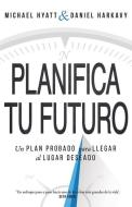 Planifica Tu Futuro: Un Plan Probado Para Llegar Al Lugar Deseado di Michael Hyatt, Daniel Harkavy edito da WHITAKER HOUSE SPANISH