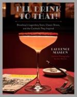 I'll Drink to That!: Broadway Cocktails di Laurence Maslon edito da WELDON OWEN