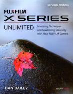 Fujifilm X Series Unlimited: Mastering Techniques and Maximizing Creativity with Your Fujifilm Camera di Dan Bailey edito da ROCKY NOOK
