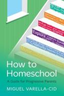 How To Homeschool di Miguel Varella-Cid edito da Panoma Press