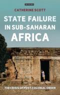 State Failure in Sub-Saharan Africa: The Crisis of Post-Colonial Order di Catherine Scott edito da I B TAURIS