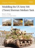 Modelling the Us Army M4 (75mm) Sherman Medium Tank di Steven Zaloga edito da Bloomsbury Publishing PLC