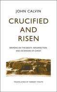 Crucified and Risen: Sermons on the Death, Resurrection, and Ascension of Christ di John Calvin edito da BANNER OF TRUTH