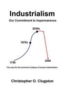 Industrialism - Our Commitment to Impermanence di Christopher O. Clugston edito da Booklocker.com, Inc.